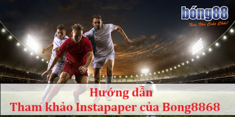 Tham khảo instapaper của Bong88